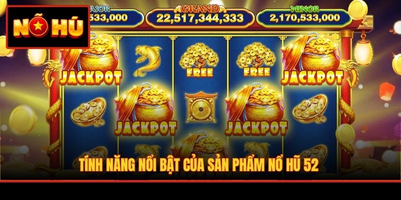 Tính năng nổi bật của sản phẩm Nổ Hũ 52